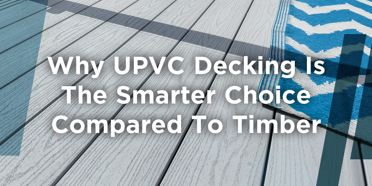 Why UPVC Decking Is The Smarter Choice Compared To Timber